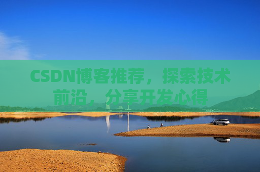 CSDN博客推荐,探索技术前沿,分享开发心得